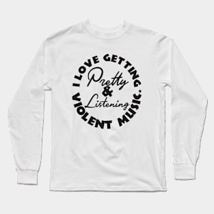 I love getting pretty and listening to violent music Long Sleeve T-Shirt